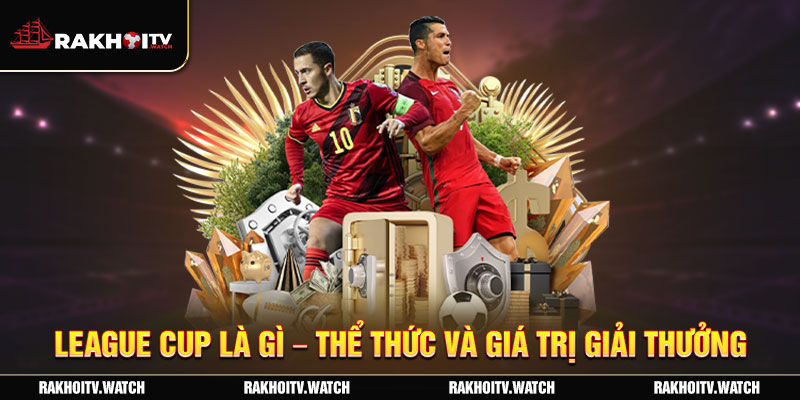 League Cup là gì - Thể thức và giá trị giải thưởng