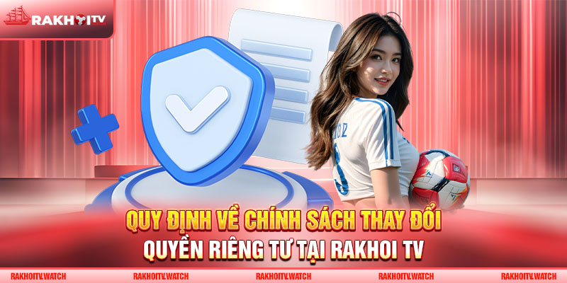 Quy định về chính sách thay đổi quyền riêng tư tại Rakhoi